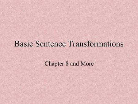 Basic Sentence Transformations Chapter 8 and More.