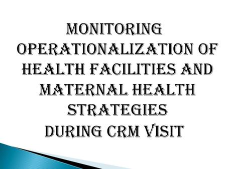 MONITORING OPERATIONALIZATION OF HEALTH FACILITIES and MATERNAL HEALTH STRATEGIES DURING CRM VISIT.