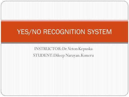 INSTRUCTOR:Dr.Veton Kepuska STUDENT:Dileep Narayan.Koneru YES/NO RECOGNITION SYSTEM.