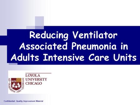 Reducing Ventilator Associated Pneumonia in Adults Intensive Care Units Confidential: Quality Improvement Material.