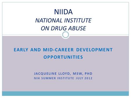 EARLY AND MID-CAREER DEVELOPMENT OPPORTUNITIES JACQUELINE LLOYD, MSW, PHD NIH SUMMER INSTITUTE JULY 2012 NIIDA NATIONAL INSTITUTE ON DRUG ABUSE.