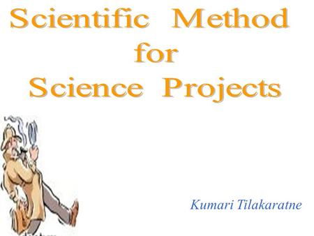 Scientific Method for Science Projects Kumari Tilakaratne.