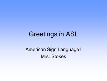 Greetings in ASL American Sign Language I Mrs. Stokes.