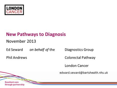 New Pathways to Diagnosis November 2013 Ed Seward on behalf of theDiagnostics Group Phil AndrewsColorectal Pathway London Cancer