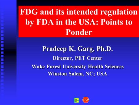 FDG and its intended regulation by FDA in the USA: Points to Ponder Pradeep K. Garg, Ph.D. Director, PET Center Wake Forest University Health Sciences.