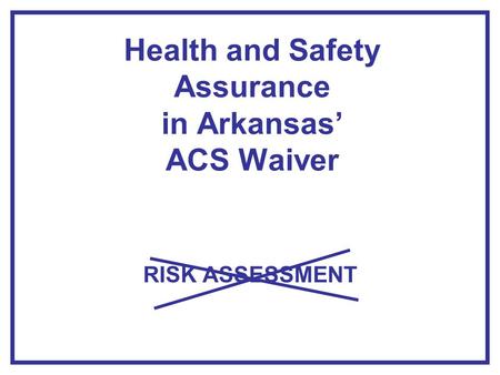 Health and Safety Assurance in Arkansas’ ACS Waiver RISK ASSESSMENT.