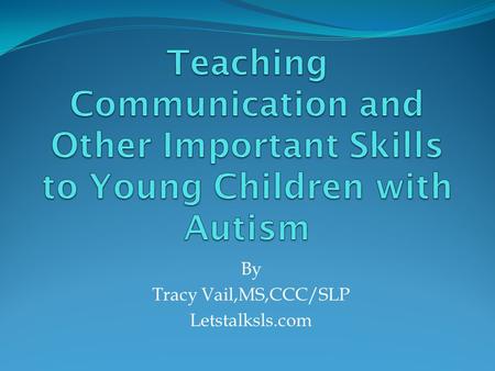 By Tracy Vail,MS,CCC/SLP Letstalksls.com. What Are Important Skills to Teach Young Children with Autism ? Communication skills: allow the child to get.