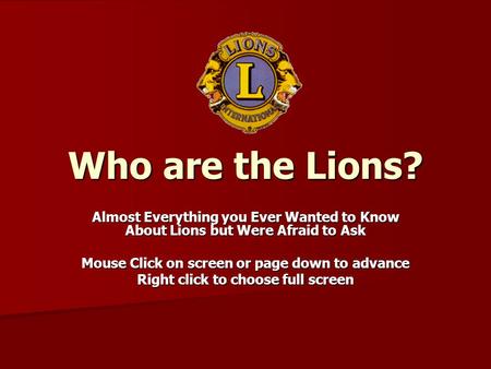 Who are the Lions? Almost Everything you Ever Wanted to Know About Lions but Were Afraid to Ask Mouse Click on screen or page down to advance Right click.