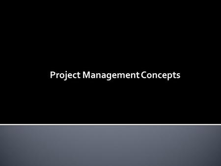 Project Management Concepts.  What is a Project?  Common Project Terms  What does a Project Manager do?  What’s in a Project?  Project Management.