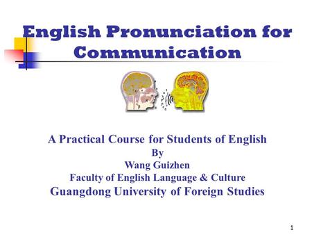 1 English Pronunciation for Communication A Practical Course for Students of English By Wang Guizhen Faculty of English Language & Culture Guangdong University.