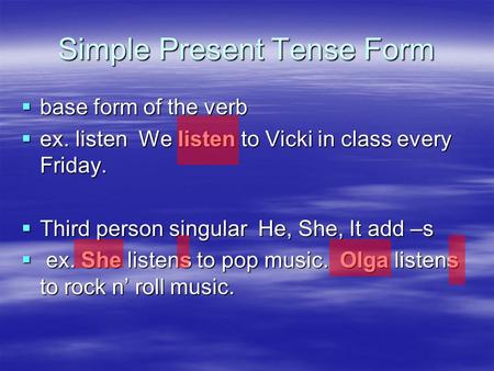 Simple Present Tense Form  base form of the verb  ex. listen We listen to Vicki in class every Friday.  Third person singular He, She, It add –s  ex.