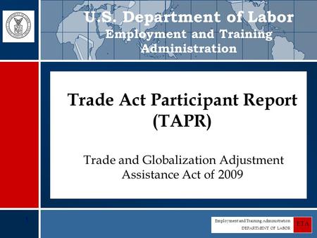 Employment and Training Administration DEPARTMENT OF LABOR ETA 1 Trade Act Participant Report (TAPR) Trade Act Participant Report (TAPR) Trade and Globalization.