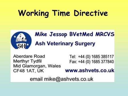 Working Time Directive. Perhaps an odd choice to be leading this discussion. I am a small animal practitioner Self-employed employer and can therefore.
