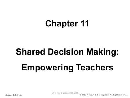Chapter 11 Shared Decision Making: Empowering Teachers W. K. Hoy © 2003, 2008, 2011 McGraw-Hill/Irwin © 2013 McGraw-Hill Companies. All Rights Reserved.
