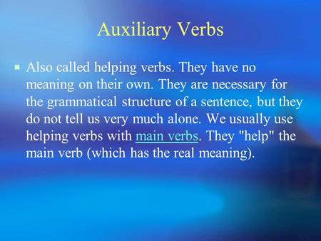 Auxiliary Verbs  Also called helping verbs. They have no meaning on their own. They are necessary for the grammatical structure of a sentence, but they.