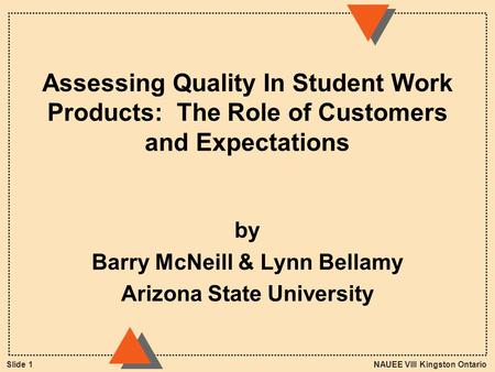NAUEE VIII Kingston OntarioSlide 1 Assessing Quality In Student Work Products: The Role of Customers and Expectations by Barry McNeill & Lynn Bellamy Arizona.