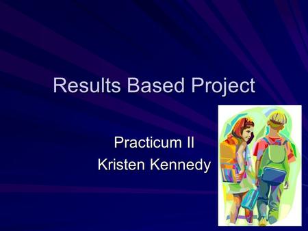 Results Based Project Practicum II Kristen Kennedy.