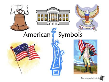 American Symbols Take a test on the Symbols.