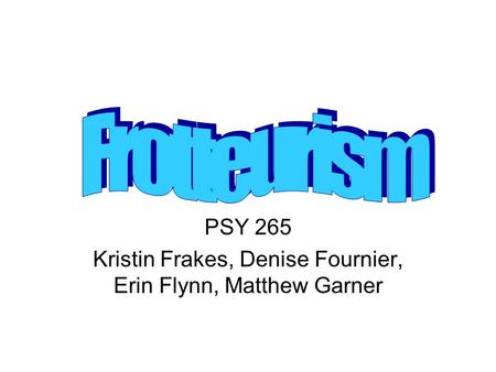 PSY 265 Kristin Frakes, Denise Fournier, Erin Flynn, Matthew Garner.