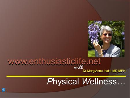 Dr MargiAnne Isaia, MD MPH with www.enthusiasticlife.net Physical Wellness…