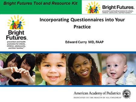 1 Bright Futures Tool and Resource Kit 1 Incorporating Questionnaires into Your Practice Edward Curry MD, FAAP.