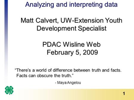 1 Analyzing and interpreting data Matt Calvert, UW-Extension Youth Development Specialist PDAC Wisline Web February 5, 2009 “There’s a world of difference.