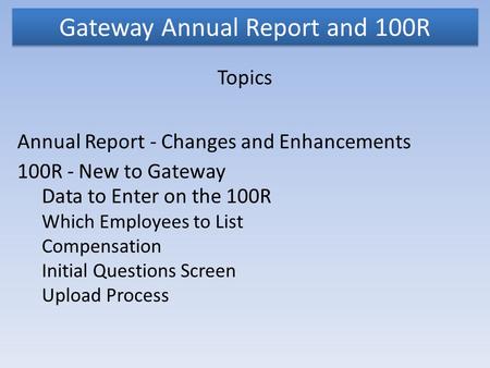 Gateway Annual Report and 100R Topics Annual Report - Changes and Enhancements 100R - New to Gateway Data to Enter on the 100R Which Employees to List.