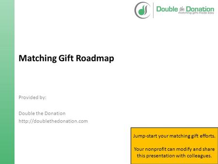 Matching Gift Roadmap Provided by: Double the Donation  Jump-start your matching gift efforts. Your nonprofit can modify and.