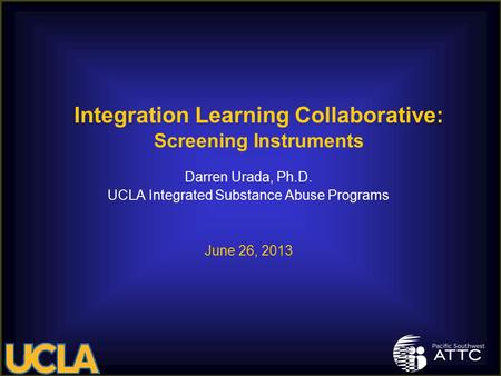 Darren Urada, Ph.D. UCLA Integrated Substance Abuse Programs June 26, 2013 Integration Learning Collaborative: Screening Instruments.