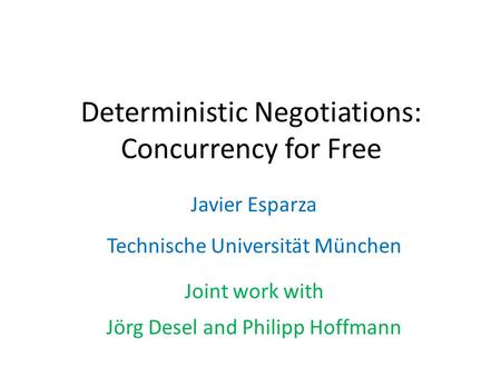 Deterministic Negotiations: Concurrency for Free Javier Esparza Technische Universität München Joint work with Jörg Desel and Philipp Hoffmann.