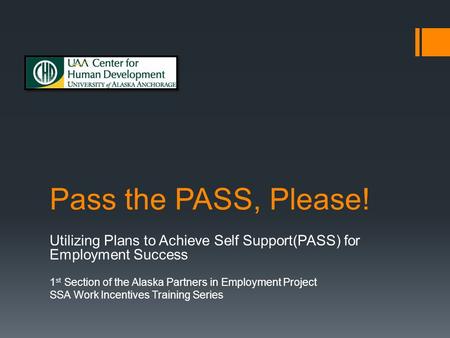 Pass the PASS, Please! Utilizing Plans to Achieve Self Support(PASS) for Employment Success 1 st Section of the Alaska Partners in Employment Project SSA.