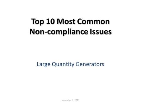 Top 10 Most Common Non-compliance Issues Large Quantity Generators November 2, 2011.
