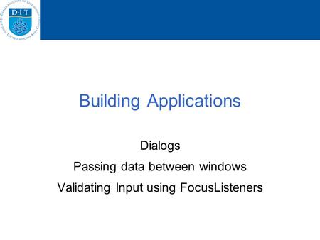 Building Applications Dialogs Passing data between windows Validating Input using FocusListeners.