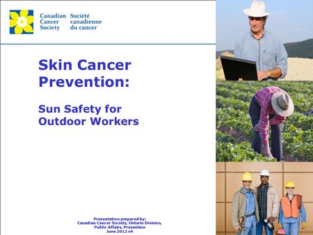 This grey area will not appear in your presentation. Skin Cancer Prevention: Sun Safety for Outdoor Workers Presentation prepared by: Canadian Cancer Society,