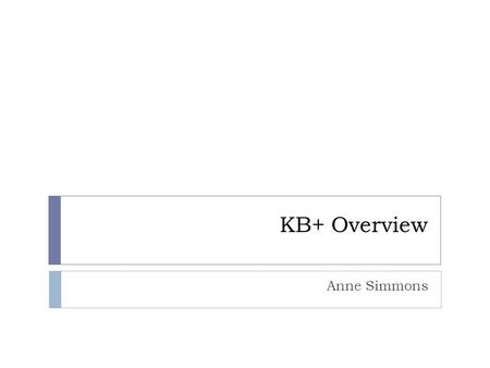 KB+ Overview Anne Simmons. What we’re going to cover  Introduction to KB+ & it’s Uses  Subscription Information  Licences  Journal Statistics in KB+