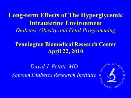 Long-term Effects of The Hyperglycemic Intrauterine Environment Diabetes, Obesity and Fetal Programming Pennington Biomedical Research Center April 22,
