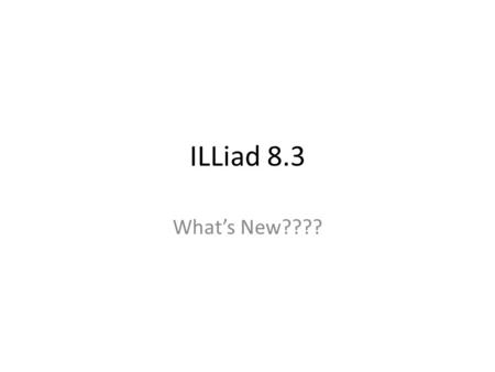 ILLiad 8.3 What’s New????. Fully unicode compliant! ILLiad is now fully Unicode compliant, supporting Chinese, Japanese, Korean, Hebrew, Arabic, Latin.