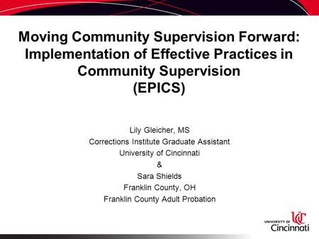 Moving Community Supervision Forward: Implementation of Effective Practices in Community Supervision (EPICS) Lily Gleicher, MS Corrections Institute Graduate.