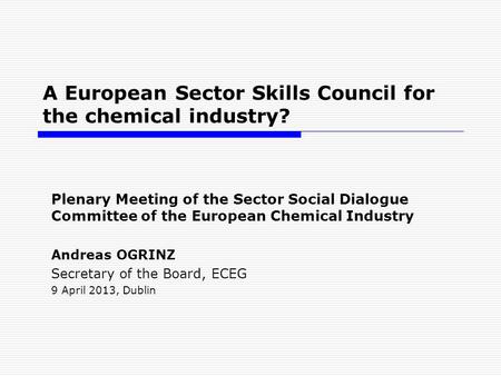 A European Sector Skills Council for the chemical industry? Plenary Meeting of the Sector Social Dialogue Committee of the European Chemical Industry Andreas.