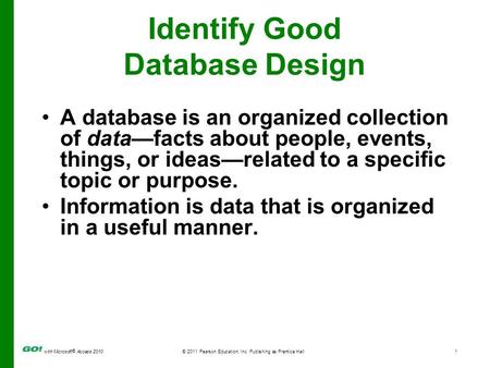 With Microsoft ® Access 2010© 2011 Pearson Education, Inc. Publishing as Prentice Hall1 Identify Good Database Design A database is an organized collection.