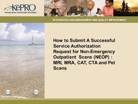 How to Submit A Successful Service Authorization Request for Non-Emergency Outpatient Scans (NEOP) : MRI, MRA, CAT, CTA and Pet Scans INTEGRATED CARE MANAGEMENT.
