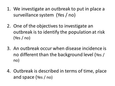 1.We investigate an outbreak to put in place a surveillance system (Yes / no) 2.One of the objectives to investigate an outbreak is to identify the population.