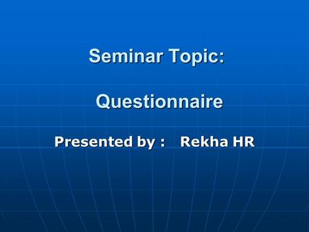 Seminar Topic: Questionnaire Presented by : Rekha HR.