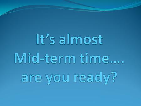 It’s almost Mid-term time…. are you ready?