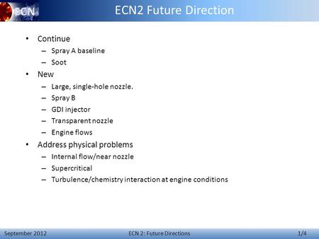 ECN 2: Future Directions 1/4 September 2012 ECN2 Future Direction Continue – Spray A baseline – Soot New – Large, single-hole nozzle. – Spray B – GDI injector.
