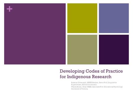 + Developing Codes of Practice for Indigenous Research Suzanne Urbanczyk, HREB Member, Assoc Prof, Linguistics Eugenie Lam, Ethics Coordinator Wanda Boyer,