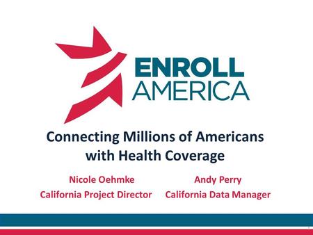 Connecting Millions of Americans with Health Coverage Nicole OehmkeAndy Perry California Project DirectorCalifornia Data Manager 1.