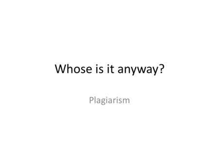 Whose is it anyway? Plagiarism When you take someone else's work and pretend that it’s your own. It’s wrong and it’s against our school rules.
