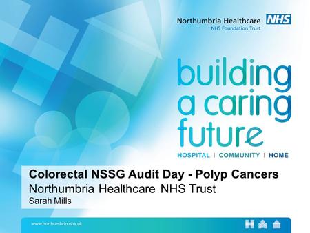 Colorectal NSSG Audit Day - Polyp Cancers Northumbria Healthcare NHS Trust Sarah Mills.