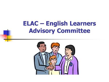 ELAC – English Learners Advisory Committee Why are we here?